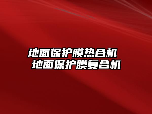 地面保護膜熱合機 地面保護膜復合機