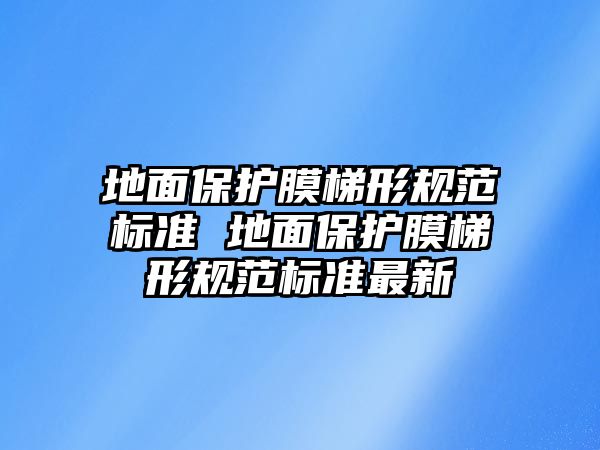 地面保護膜梯形規范標準 地面保護膜梯形規范標準最新