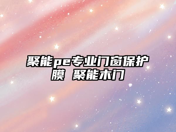 聚能pe專業(yè)門窗保護膜 聚能木門