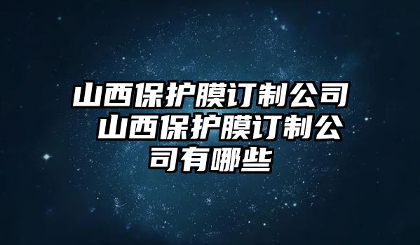 山西保護膜訂制公司 山西保護膜訂制公司有哪些