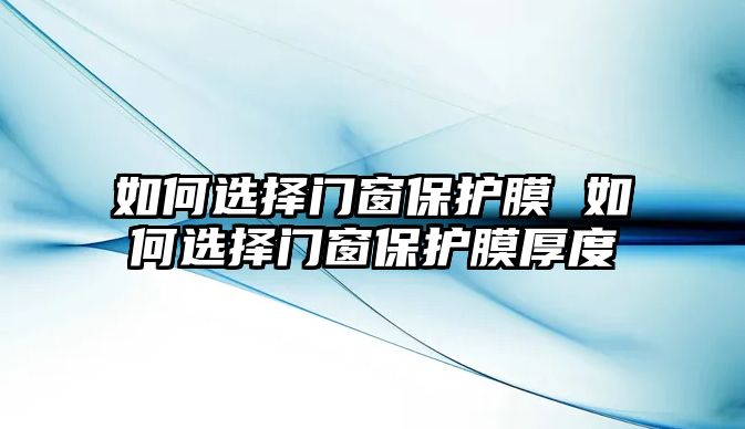 如何選擇門窗保護膜 如何選擇門窗保護膜厚度