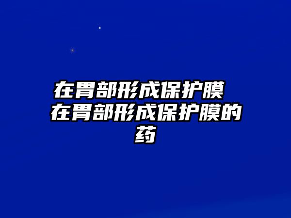 在胃部形成保護膜 在胃部形成保護膜的藥