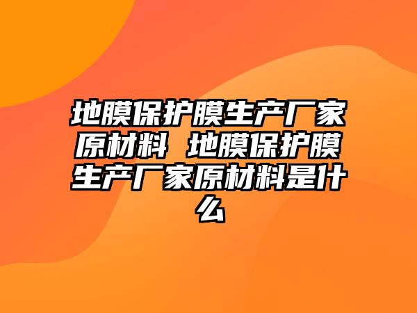 地膜保護(hù)膜生產(chǎn)廠家原材料 地膜保護(hù)膜生產(chǎn)廠家原材料是什么