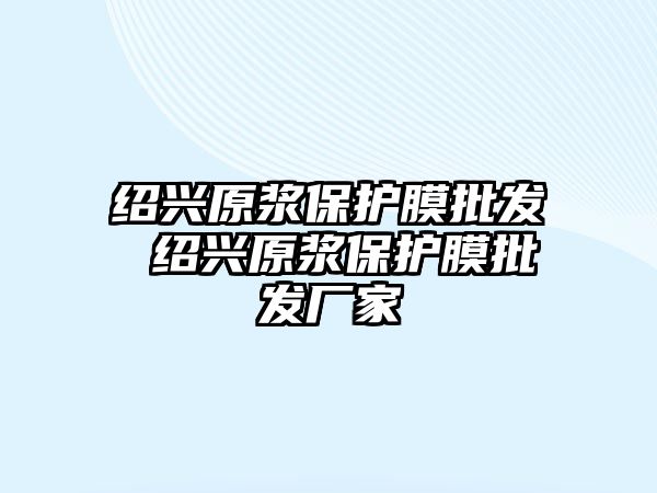 紹興原漿保護(hù)膜批發(fā) 紹興原漿保護(hù)膜批發(fā)廠(chǎng)家