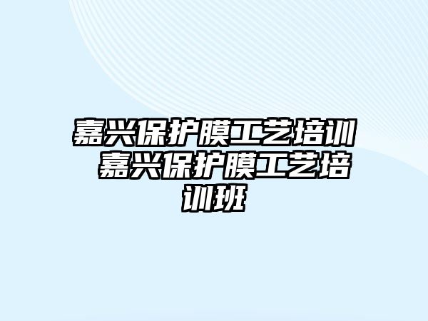 嘉興保護膜工藝培訓 嘉興保護膜工藝培訓班