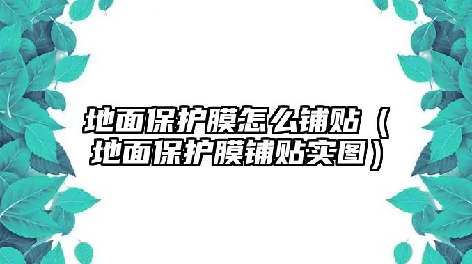 地面保護膜怎么鋪貼（地面保護膜鋪貼實圖）