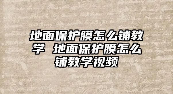 地面保護(hù)膜怎么鋪教學(xué) 地面保護(hù)膜怎么鋪教學(xué)視頻