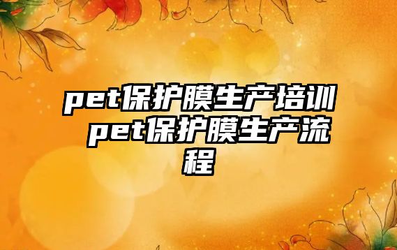 pet保護(hù)膜生產(chǎn)培訓(xùn) pet保護(hù)膜生產(chǎn)流程