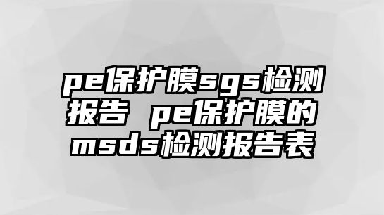 pe保護膜sgs檢測報告 pe保護膜的msds檢測報告表