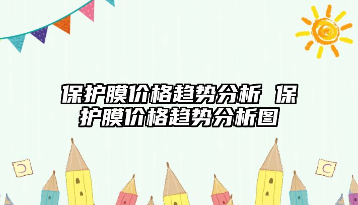 保護膜價格趨勢分析 保護膜價格趨勢分析圖