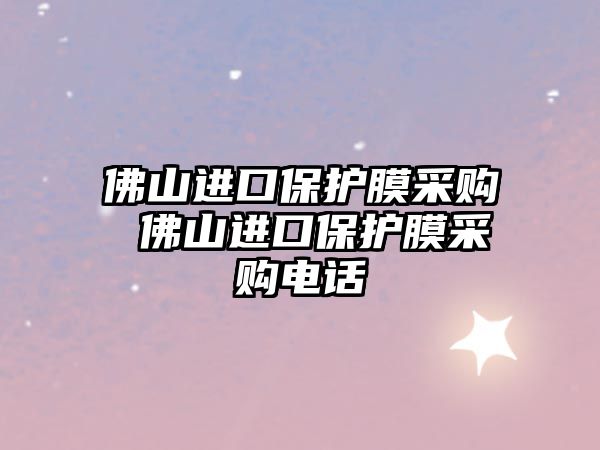 佛山進口保護膜采購 佛山進口保護膜采購電話