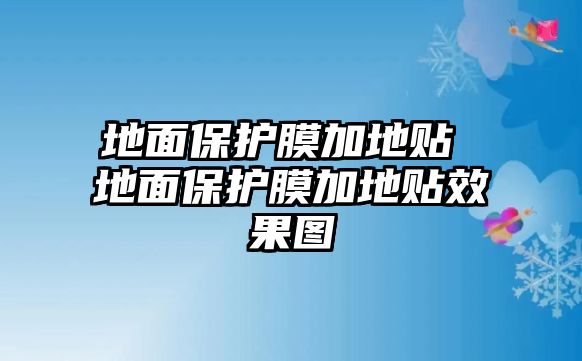 地面保護(hù)膜加地貼 地面保護(hù)膜加地貼效果圖