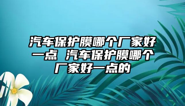 汽車保護膜哪個廠家好一點 汽車保護膜哪個廠家好一點的