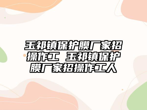 玉祁鎮保護膜廠家招操作工 玉祁鎮保護膜廠家招操作工人