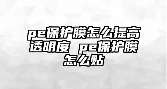 pe保護膜怎么提高透明度 pe保護膜怎么貼