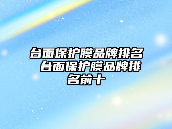 臺面保護膜品牌排名 臺面保護膜品牌排名前十