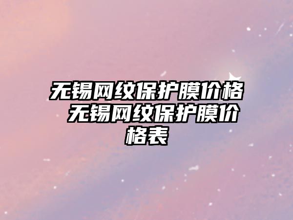 無錫網紋保護膜價格 無錫網紋保護膜價格表