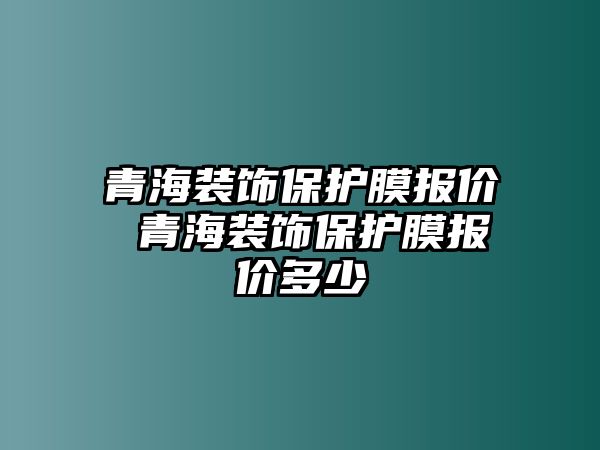 青海裝飾保護膜報價 青海裝飾保護膜報價多少