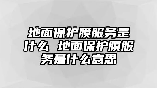 地面保護膜服務是什么 地面保護膜服務是什么意思