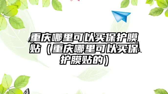 重慶哪里可以買保護膜貼（重慶哪里可以買保護膜貼的）