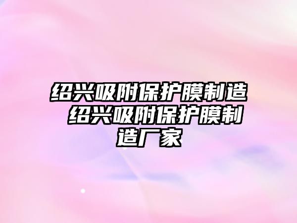 紹興吸附保護膜制造 紹興吸附保護膜制造廠家