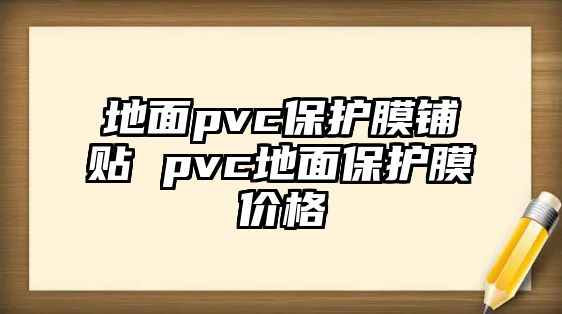 地面pvc保護膜鋪貼 pvc地面保護膜價格