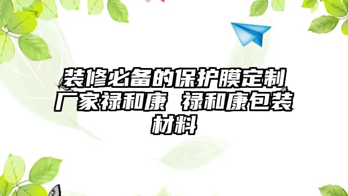 裝修必備的保護膜定制廠家祿和康 祿和康包裝材料