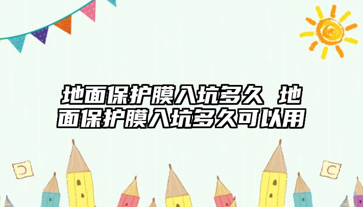 地面保護膜入坑多久 地面保護膜入坑多久可以用