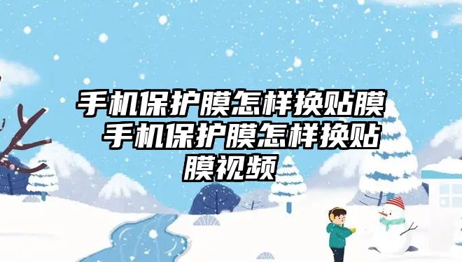 手機保護膜怎樣換貼膜 手機保護膜怎樣換貼膜視頻