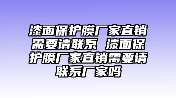 漆面保護膜廠家直銷需要請聯系 漆面保護膜廠家直銷需要請聯系廠家嗎