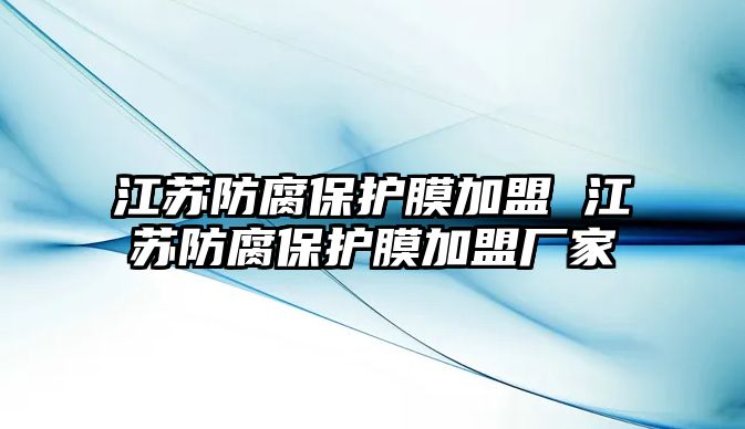 江蘇防腐保護膜加盟 江蘇防腐保護膜加盟廠家