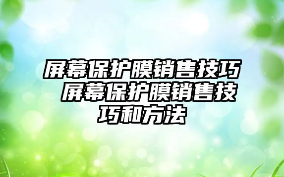 屏幕保護膜銷售技巧 屏幕保護膜銷售技巧和方法