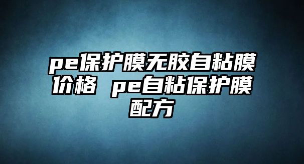 pe保護膜無膠自粘膜價格 pe自粘保護膜配方