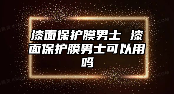 漆面保護膜男士 漆面保護膜男士可以用嗎