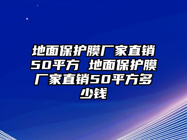 地面保護膜廠家直銷50平方 地面保護膜廠家直銷50平方多少錢