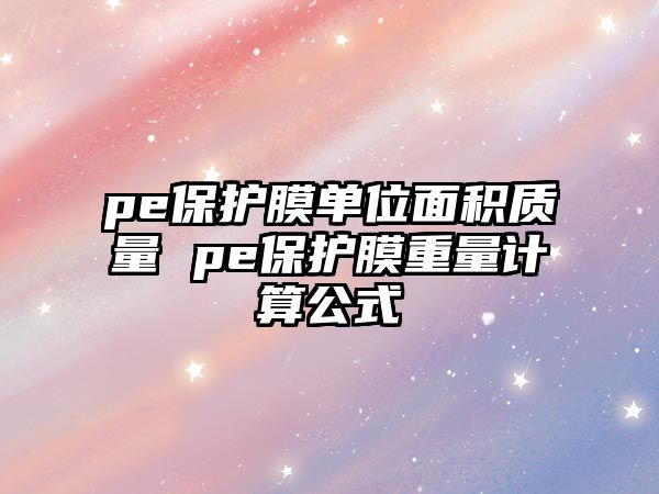 pe保護膜單位面積質量 pe保護膜重量計算公式