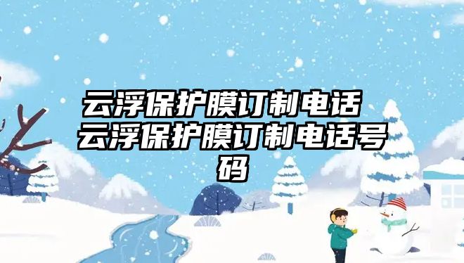 云浮保護(hù)膜訂制電話 云浮保護(hù)膜訂制電話號碼