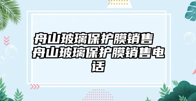 舟山玻璃保護膜銷售 舟山玻璃保護膜銷售電話