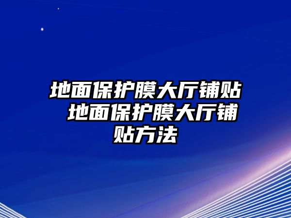 地面保護膜大廳鋪貼 地面保護膜大廳鋪貼方法