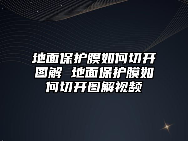 地面保護膜如何切開圖解 地面保護膜如何切開圖解視頻