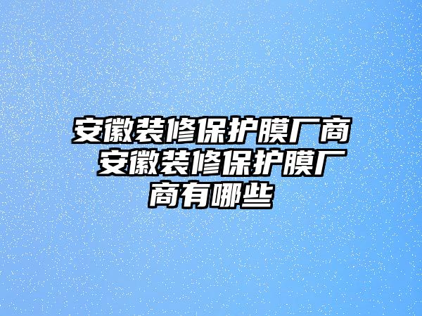 安徽裝修保護膜廠商 安徽裝修保護膜廠商有哪些