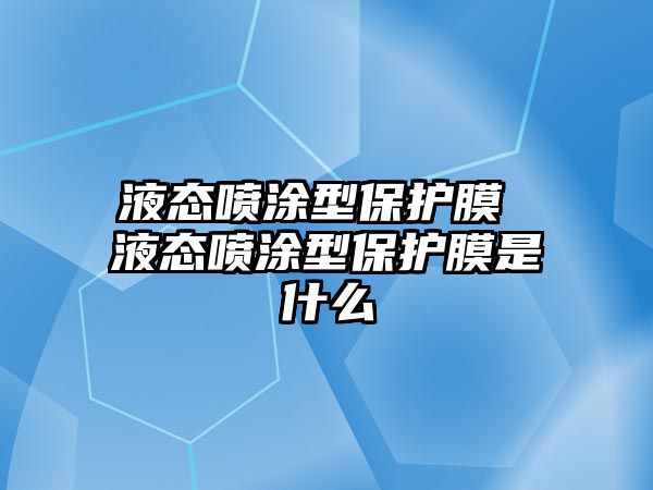 液態噴涂型保護膜 液態噴涂型保護膜是什么