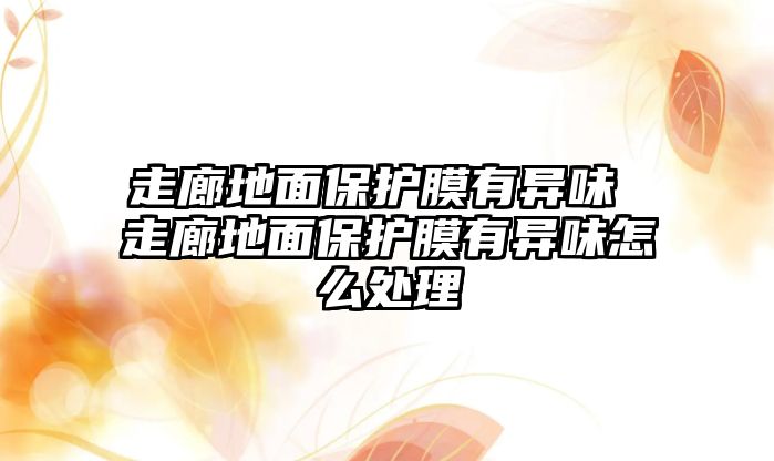 走廊地面保護(hù)膜有異味 走廊地面保護(hù)膜有異味怎么處理