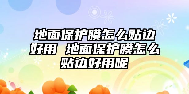 地面保護(hù)膜怎么貼邊好用 地面保護(hù)膜怎么貼邊好用呢