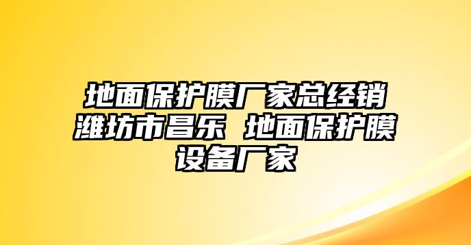 地面保護膜廠家總經銷濰坊市昌樂 地面保護膜設備廠家