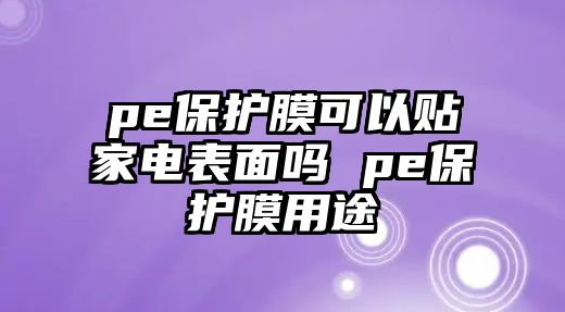 pe保護膜可以貼家電表面嗎 pe保護膜用途