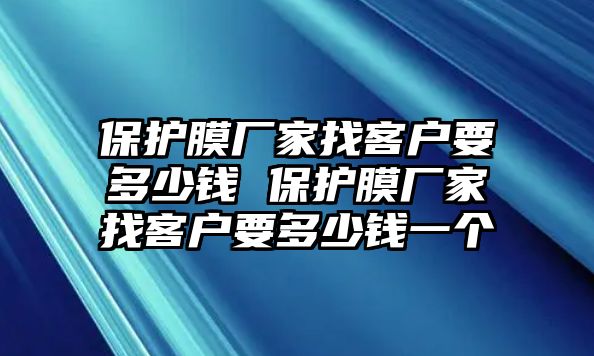 保護膜廠家找客戶要多少錢 保護膜廠家找客戶要多少錢一個