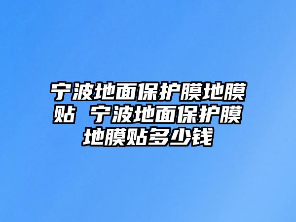 寧波地面保護膜地膜貼 寧波地面保護膜地膜貼多少錢