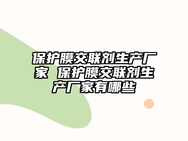 保護膜交聯(lián)劑生產(chǎn)廠家 保護膜交聯(lián)劑生產(chǎn)廠家有哪些