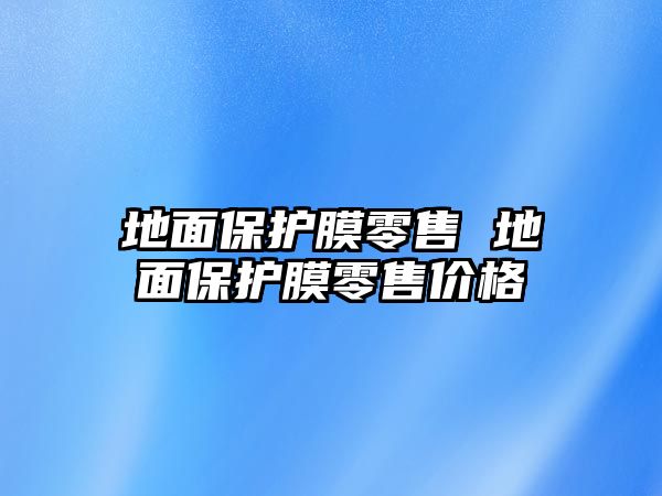 地面保護膜零售 地面保護膜零售價格